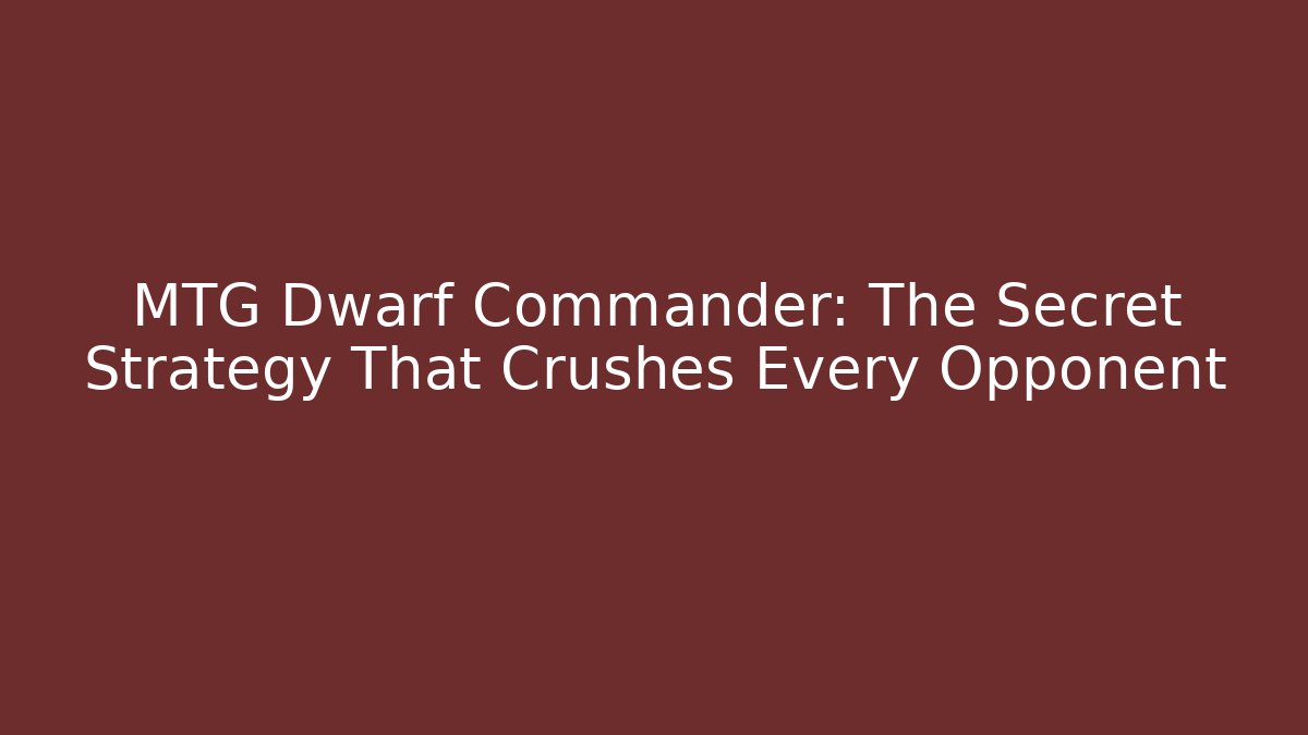 MTG Dwarf Commander: The Secret Strategy That Crushes Every Opponent