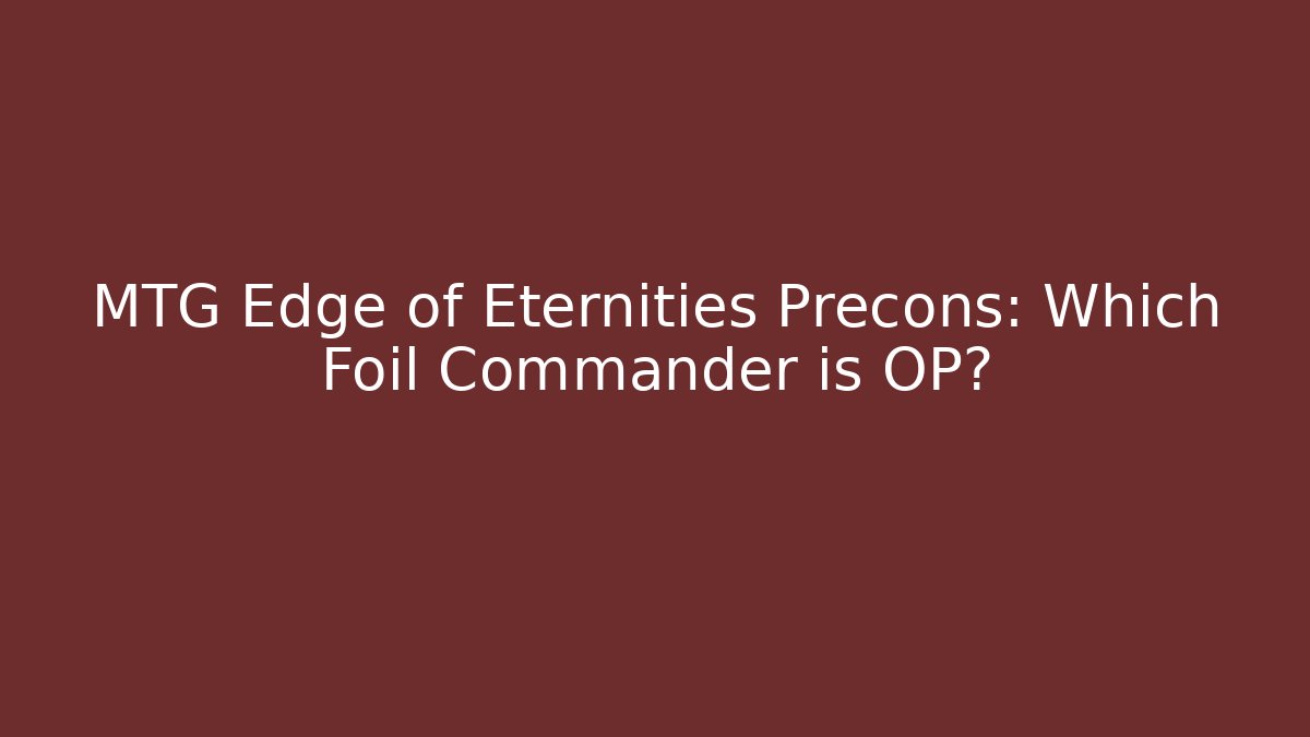 MTG Edge of Eternities Precons: Which Foil Commander is OP?