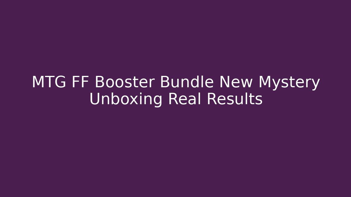 MTG FF Booster Bundle New Mystery Unboxing Real Results