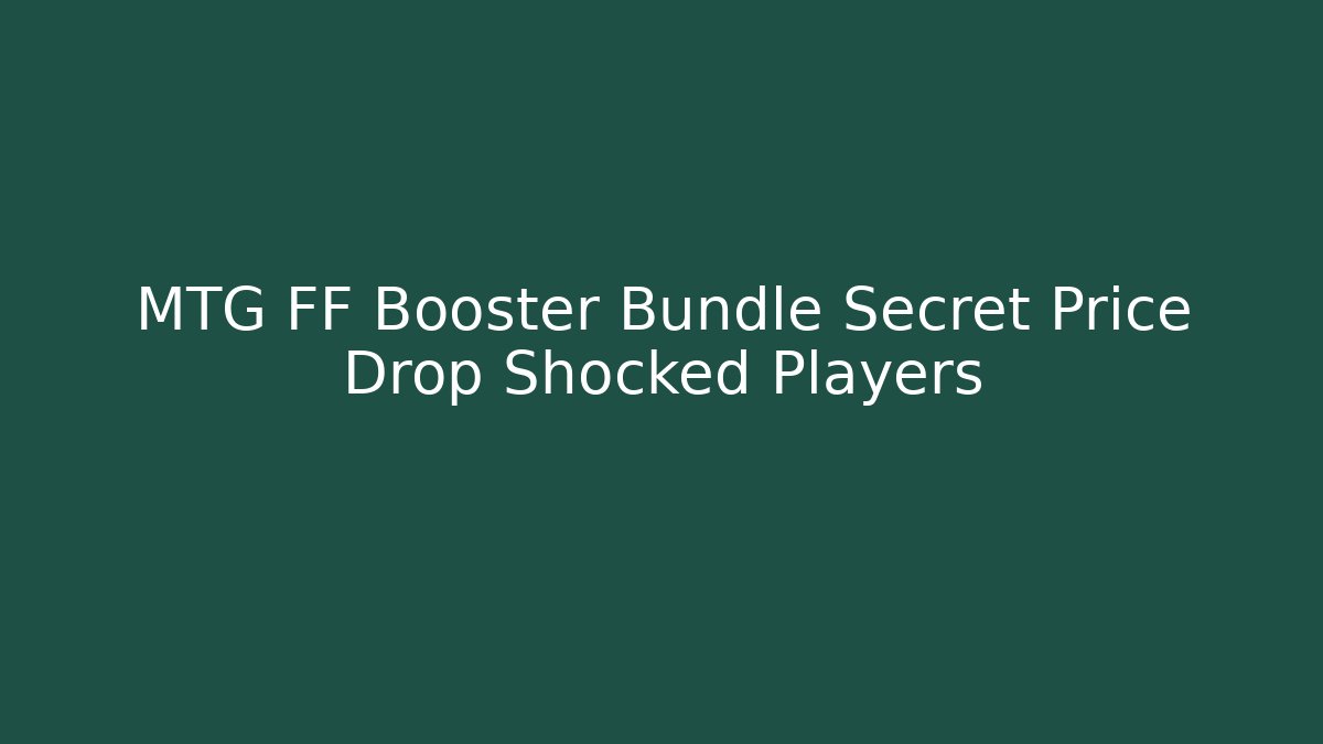 MTG FF Booster Bundle Secret Price Drop Shocked Players