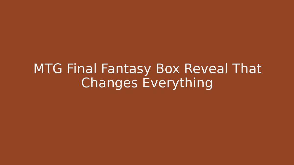 MTG Final Fantasy Box Reveal That Changes Everything - NADclinic