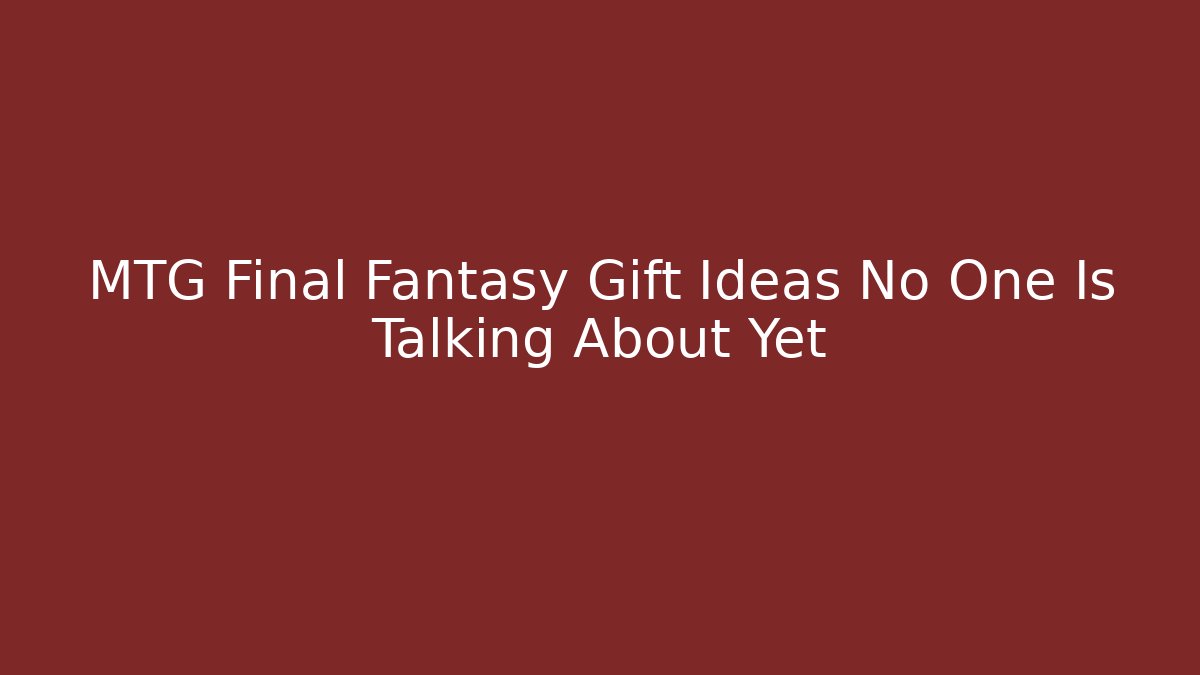 MTG Final Fantasy Gift Ideas No One Is Talking About Yet - NADclinic