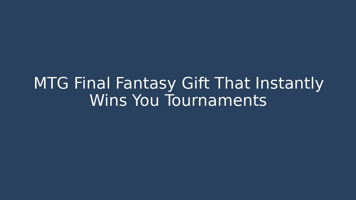MTG Final Fantasy Gift That Instantly Wins You Tournaments