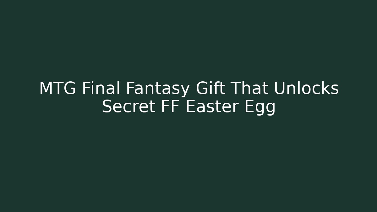 MTG Final Fantasy Gift That Unlocks Secret FF Easter Egg