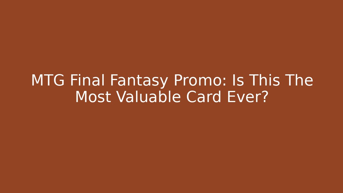 MTG Final Fantasy Promo: Is This The Most Valuable Card Ever?