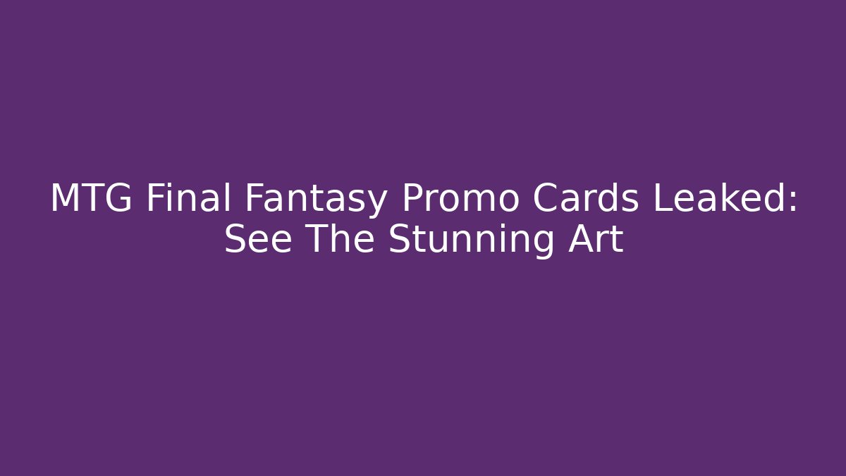 MTG Final Fantasy Promo Cards Leaked: See The Stunning Art