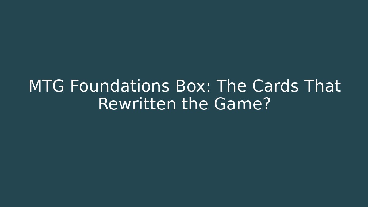 MTG Foundations Box: The Cards That Rewritten the Game?