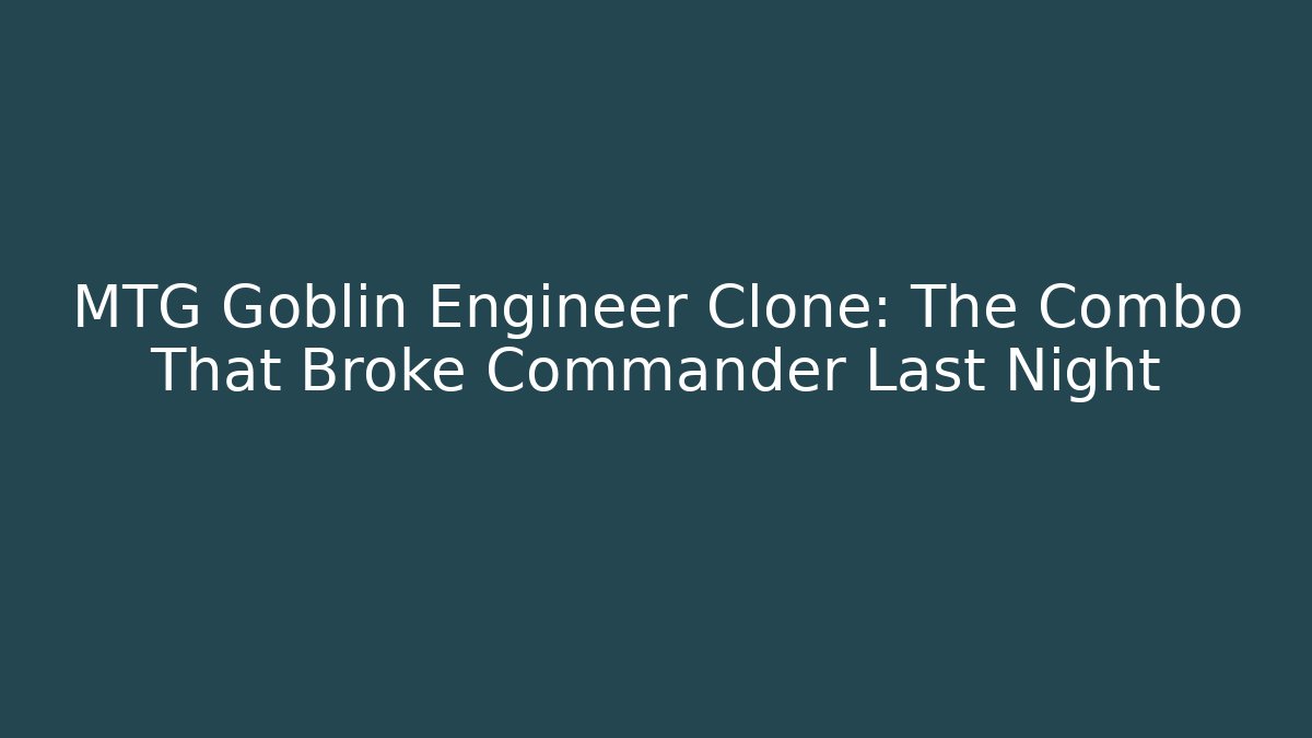 MTG Goblin Engineer Clone: The Combo That Broke Commander Last Night