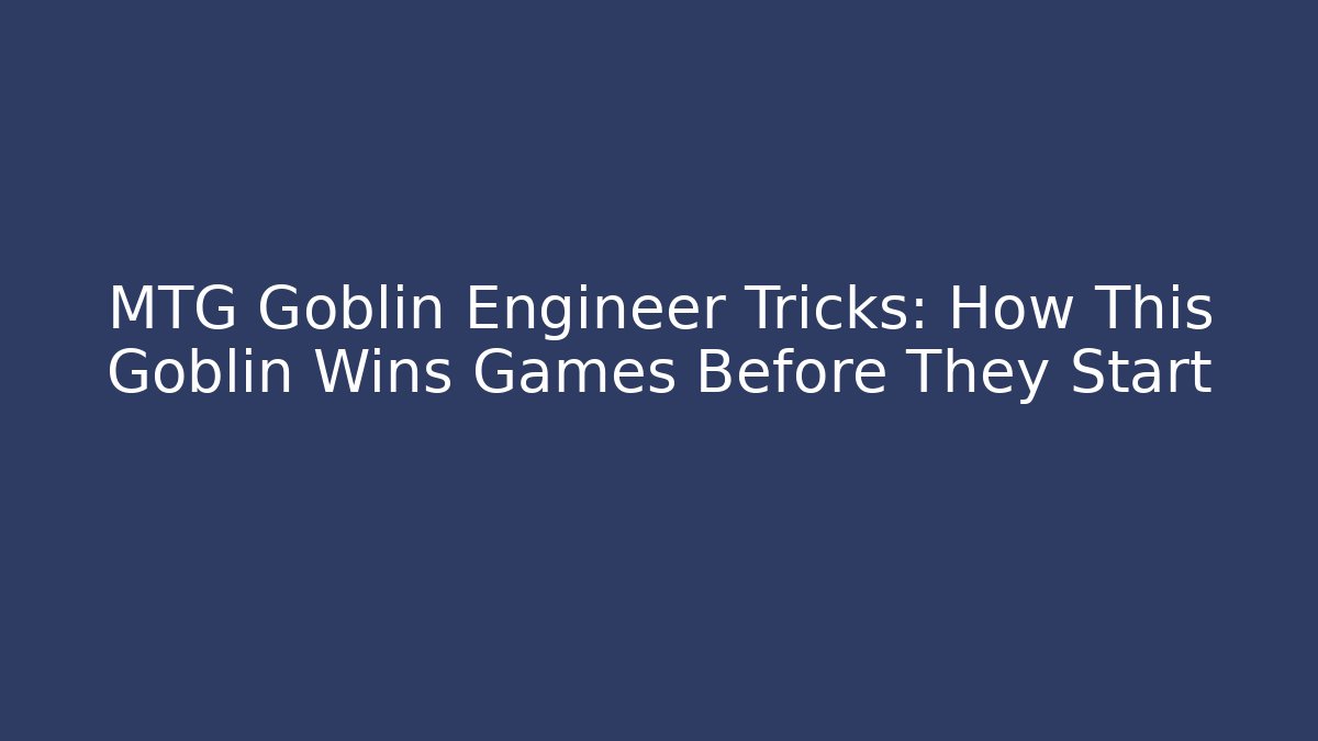 MTG Goblin Engineer Tricks: How This Goblin Wins Games Before They Start - NADclinic