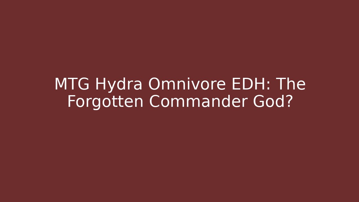 MTG Hydra Omnivore EDH: The Forgotten Commander God?