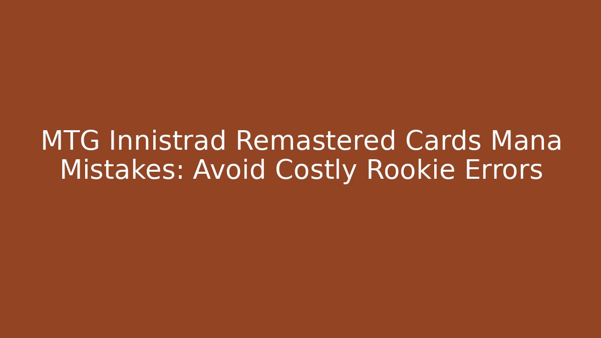 MTG Innistrad Remastered Cards Mana Mistakes: Avoid Costly Rookie Errors