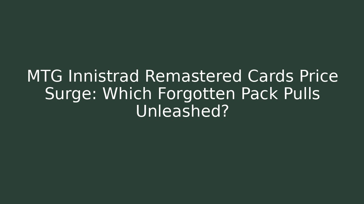 MTG Innistrad Remastered Cards Price Surge: Which Forgotten Pack Pulls Unleashed? - NADclinic