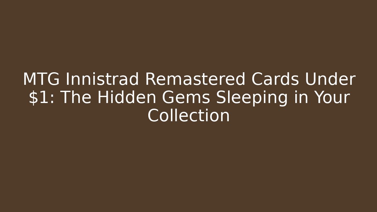 MTG Innistrad Remastered Cards Under $1: The Hidden Gems Sleeping in Your Collection