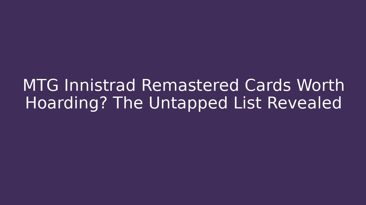 MTG Innistrad Remastered Cards Worth Hoarding? The Untapped List Revealed