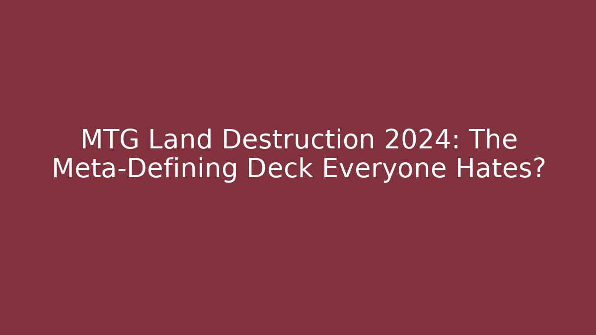 MTG Land Destruction 2024: The Meta-Defining Deck Everyone Hates?