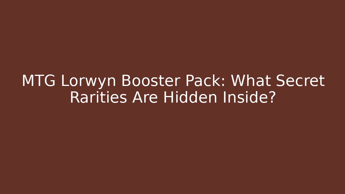 MTG Lorwyn Booster Pack: What Secret Rarities Are Hidden Inside?