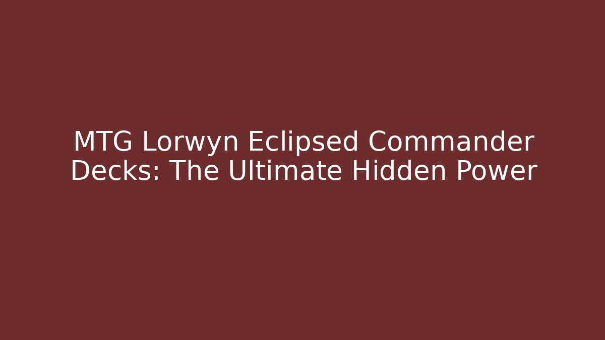 MTG Lorwyn Eclipsed Commander Decks: The Ultimate Hidden Power