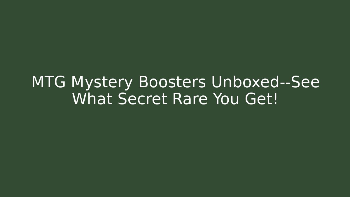 MTG Mystery Boosters Unboxed—See What Secret Rare You Get!