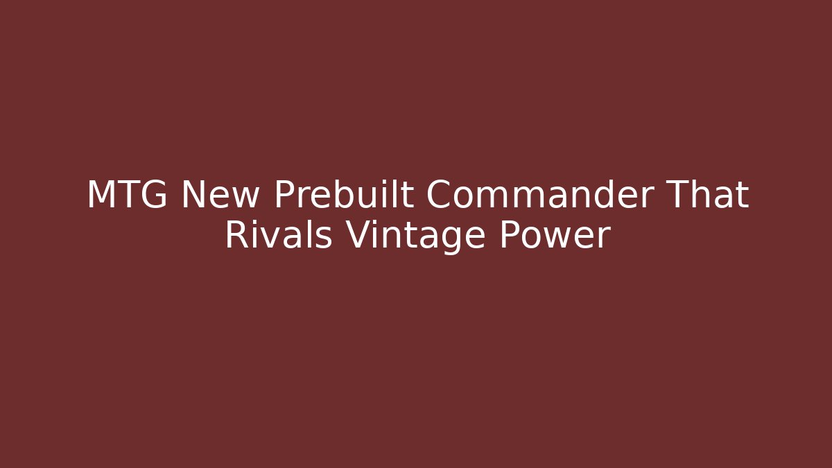 MTG New Prebuilt Commander That Rivals Vintage Power - NADclinic