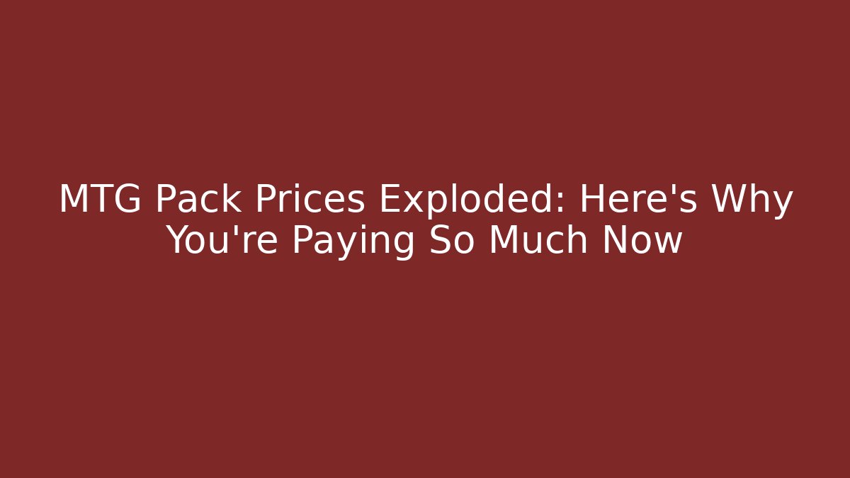 MTG Pack Prices Exploded: Here’s Why You’re Paying So Much Now