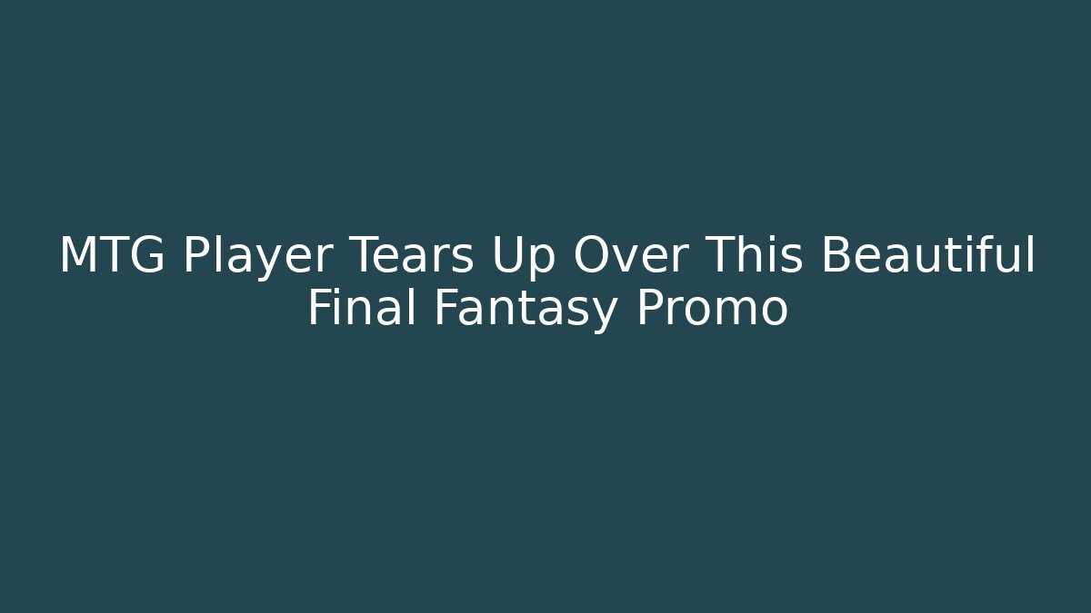 MTG Player Tears Up Over This Beautiful Final Fantasy Promo