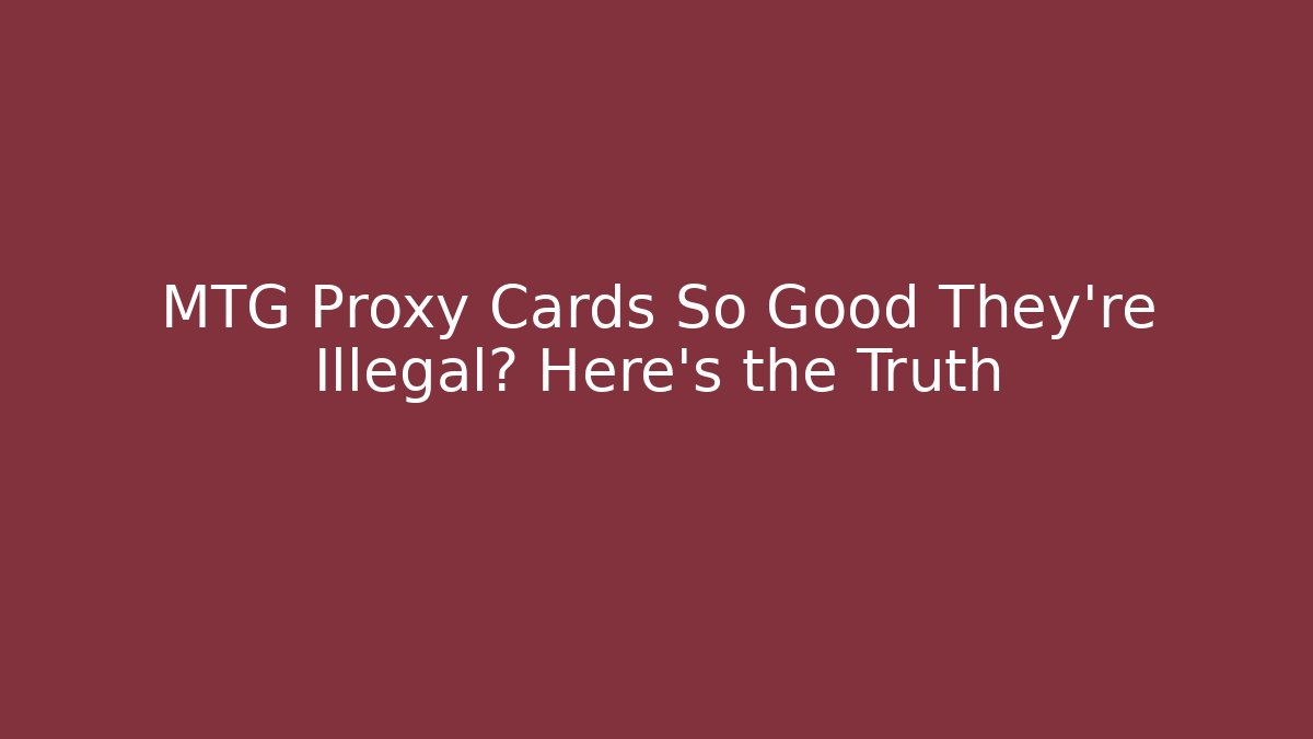 MTG Proxy Cards So Good They're Illegal? Here's the Truth - NADclinic