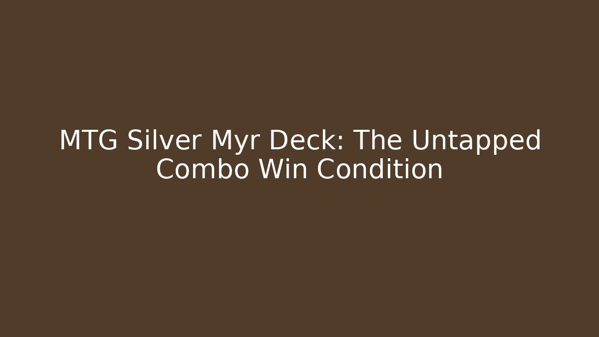 MTG Silver Myr Deck: The Untapped Combo Win Condition - NADclinic