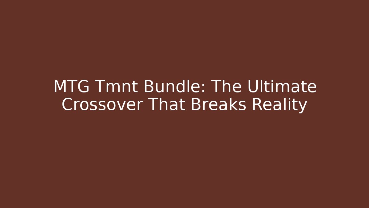 MTG Tmnt Bundle: The Ultimate Crossover That Breaks Reality