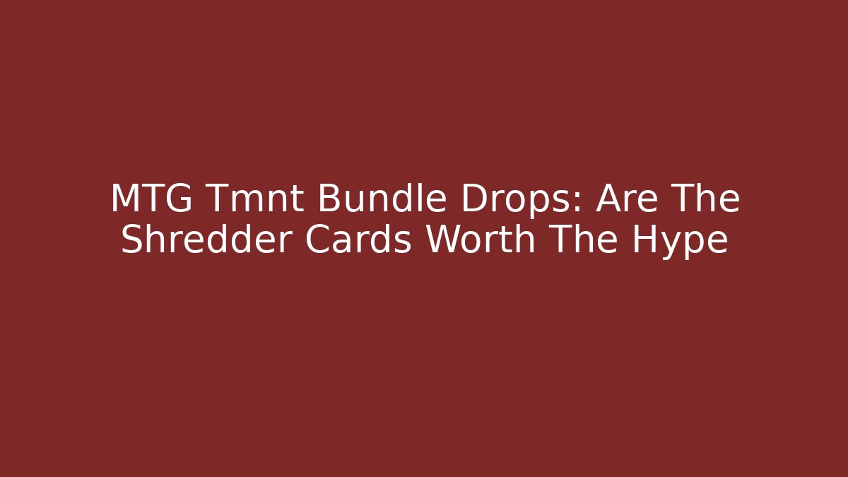 MTG Tmnt Bundle Drops: Are The Shredder Cards Worth The Hype