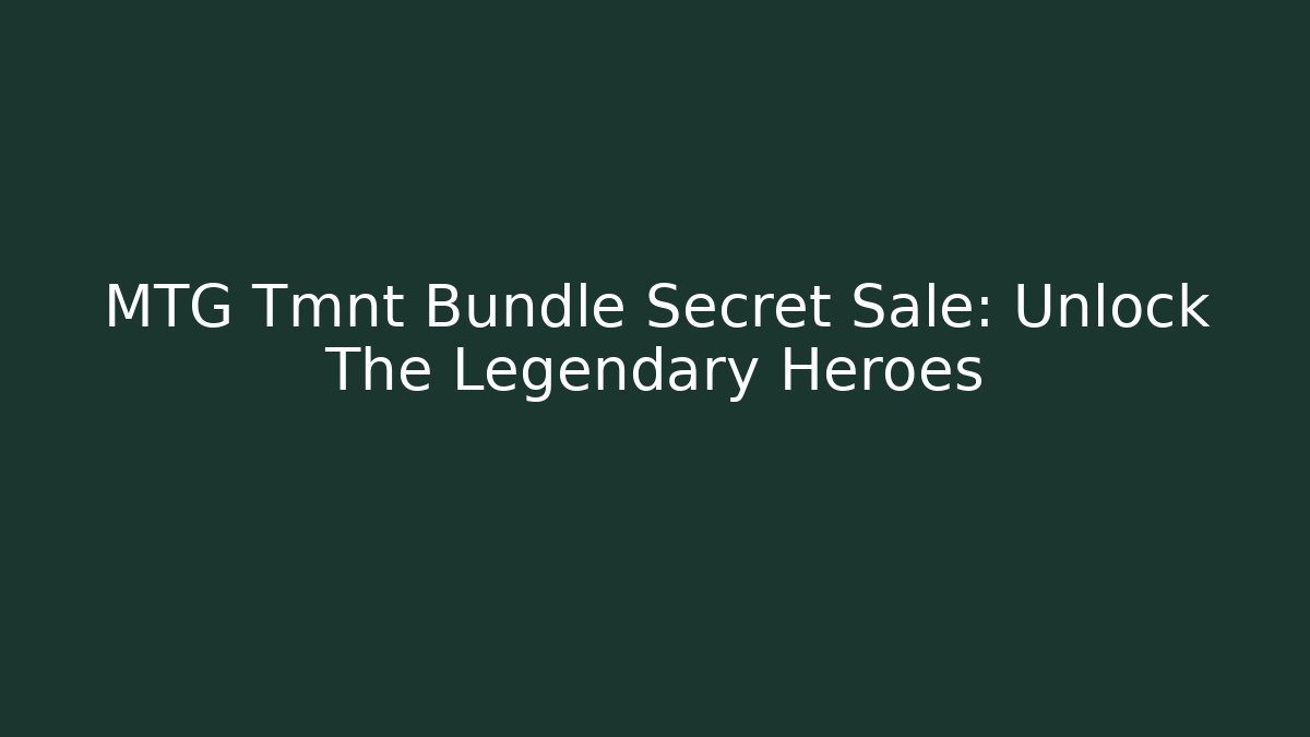MTG Tmnt Bundle Secret Sale: Unlock The Legendary Heroes - NADclinic