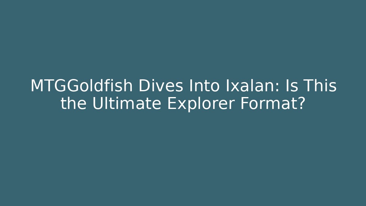 MTGGoldfish Dives Into Ixalan: Is This the Ultimate Explorer Format?