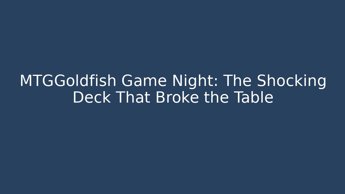 MTGGoldfish Game Night: The Shocking Deck That Broke the Table