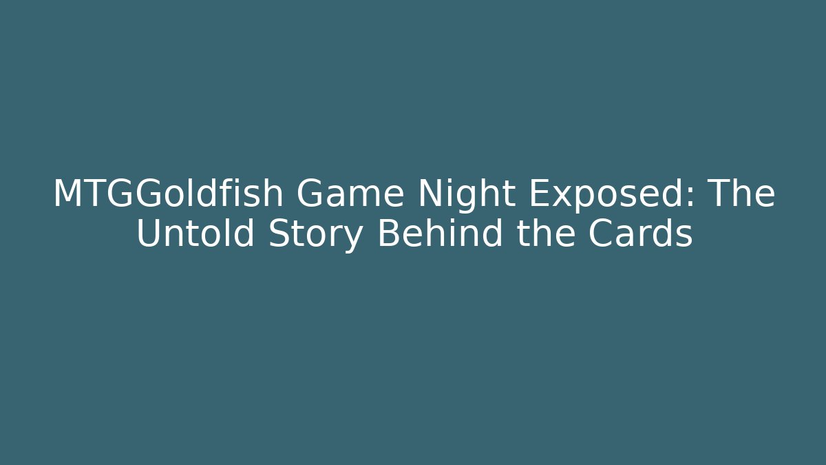 MTGGoldfish Game Night Exposed: The Untold Story Behind the Cards