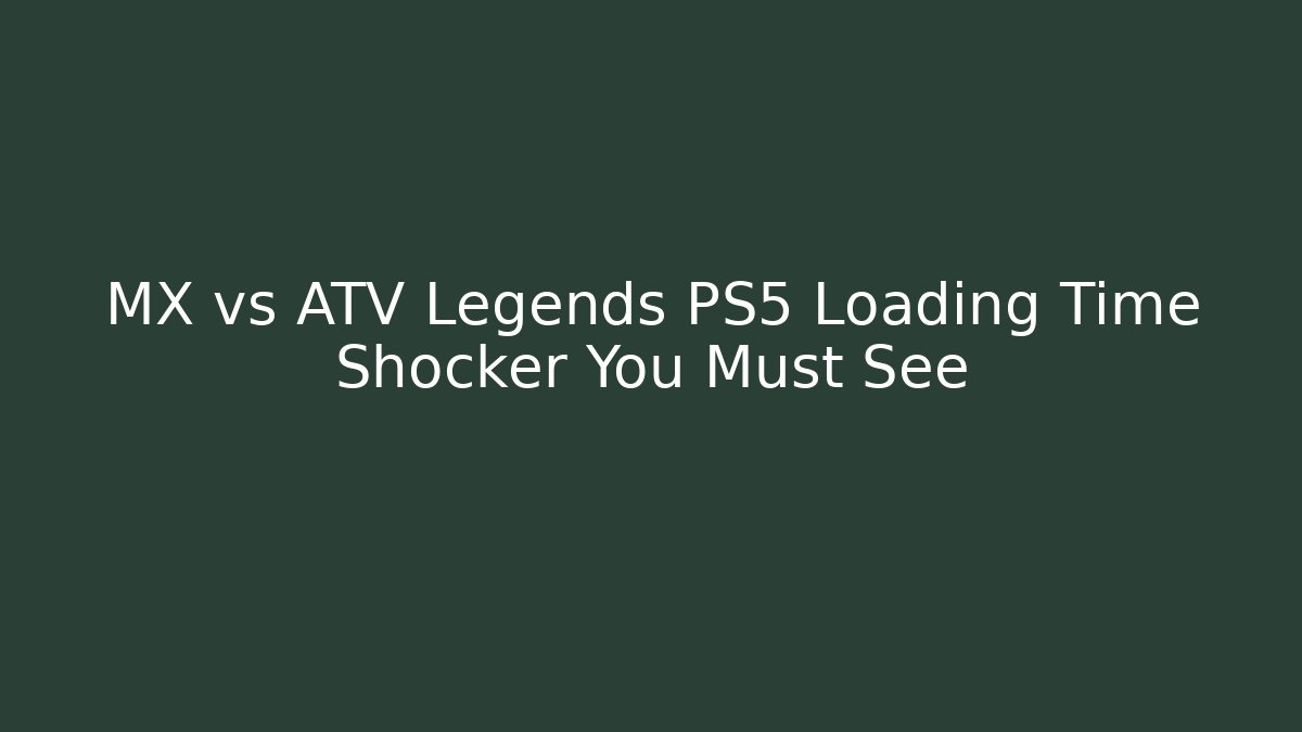 MX vs ATV Legends PS5 Loading Time Shocker You Must See