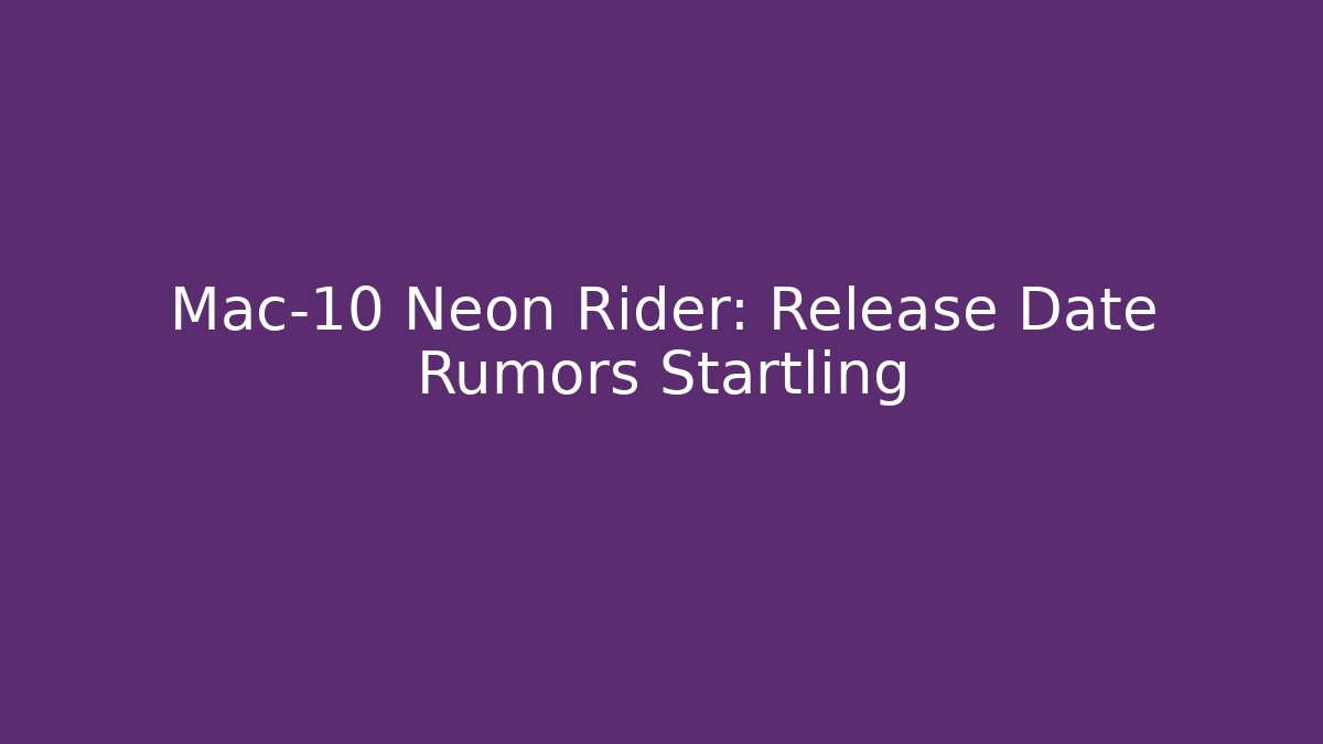 Mac-10 Neon Rider: Release Date Rumors Startling