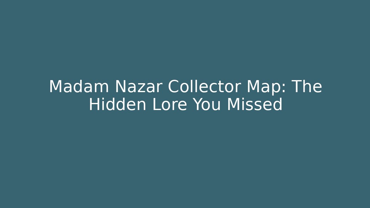 Madam Nazar Collector Map: The Hidden Lore You Missed