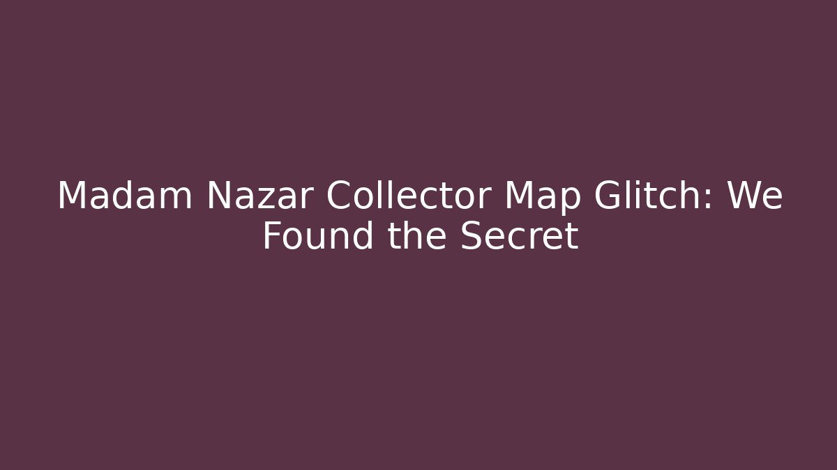 Madam Nazar Collector Map Glitch: We Found the Secret