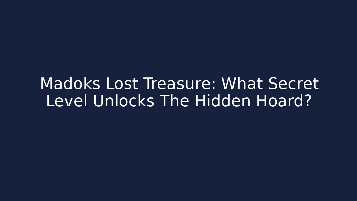 Madoks Lost Treasure: What Secret Level Unlocks The Hidden Hoard?