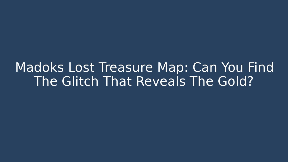 Madoks Lost Treasure Map: Can You Find The Glitch That Reveals The Gold?