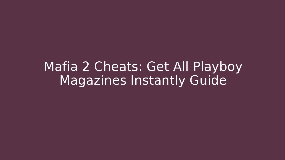 Mafia 2 Cheats: Get All Playboy Magazines Instantly Guide