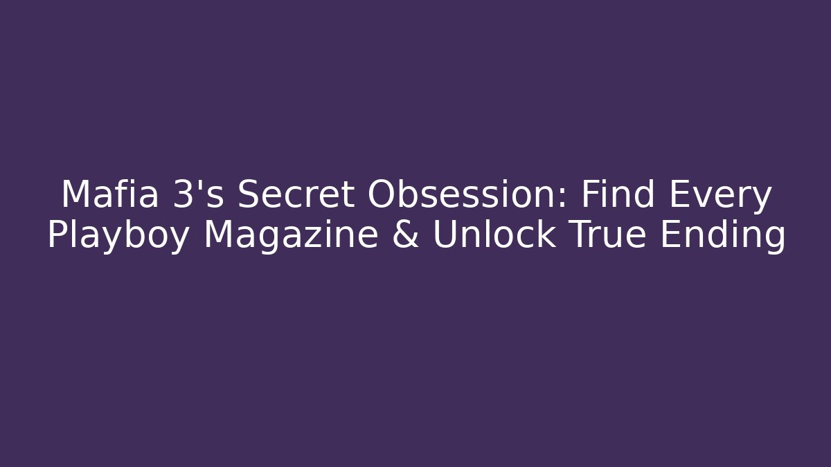 Mafia 3's Secret Obsession: Find Every Playboy Magazine & Unlock True Ending