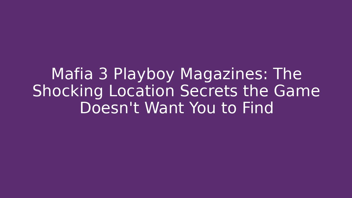 Mafia 3 Playboy Magazines: The Shocking Location Secrets the Game Doesn't Want You to Find