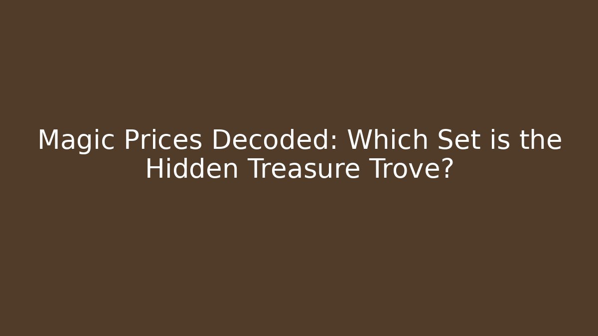 Magic Prices Decoded: Which Set is the Hidden Treasure Trove?