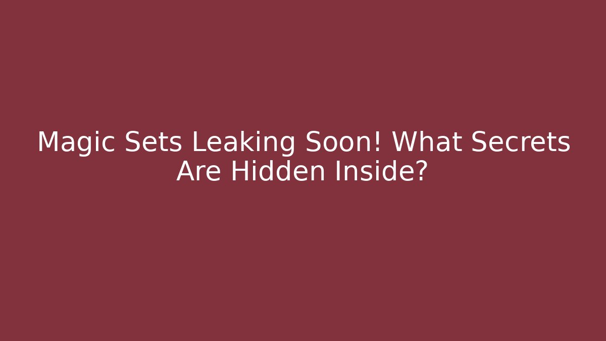 Magic Sets Leaking Soon! What Secrets Are Hidden Inside?