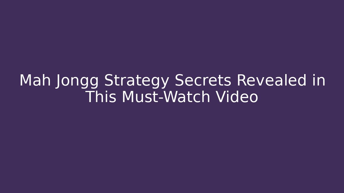 Mah Jongg Strategy Secrets Revealed in This Must-Watch Video