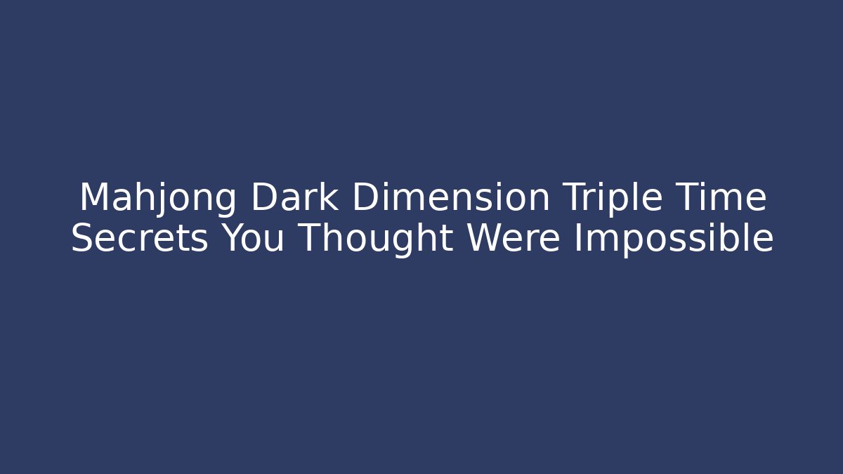 Mahjong Dark Dimension Triple Time Secrets You Thought Were Impossible