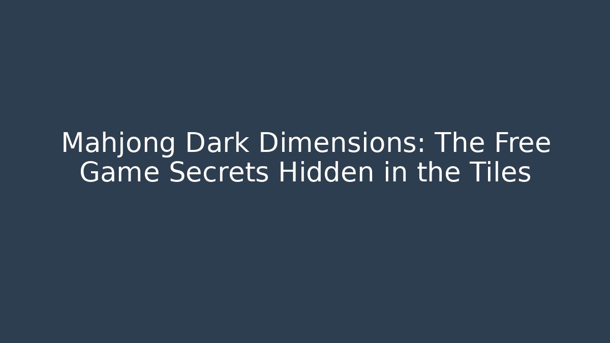 Mahjong Dark Dimensions: The Free Game Secrets Hidden in the Tiles