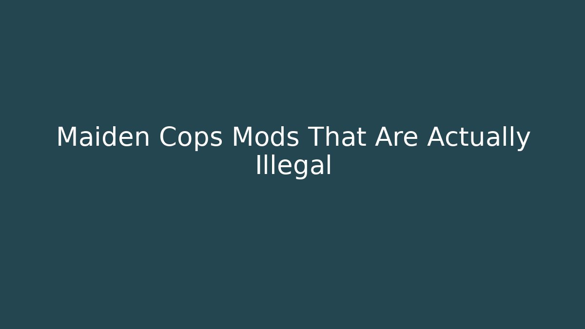 Maiden Cops Mods That Are Actually Illegal - NADclinic