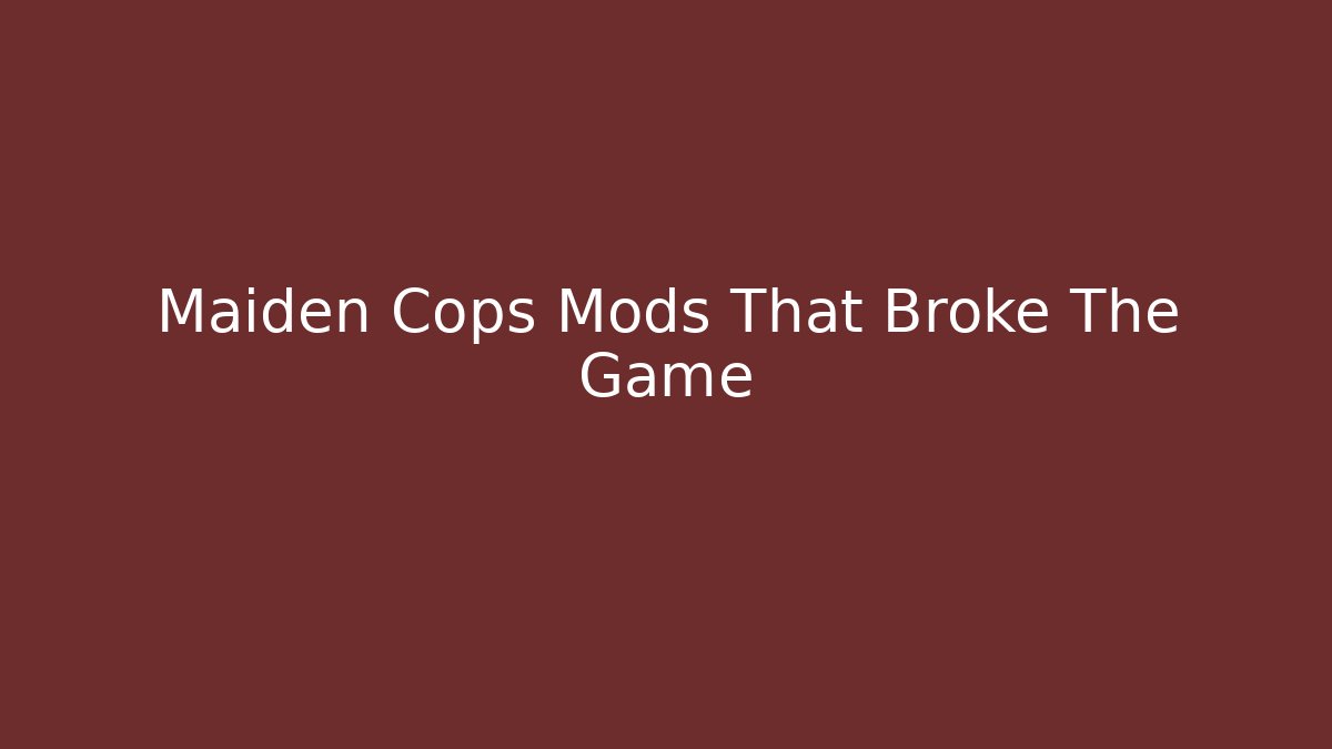 Maiden Cops Mods That Broke The Game - NADclinic