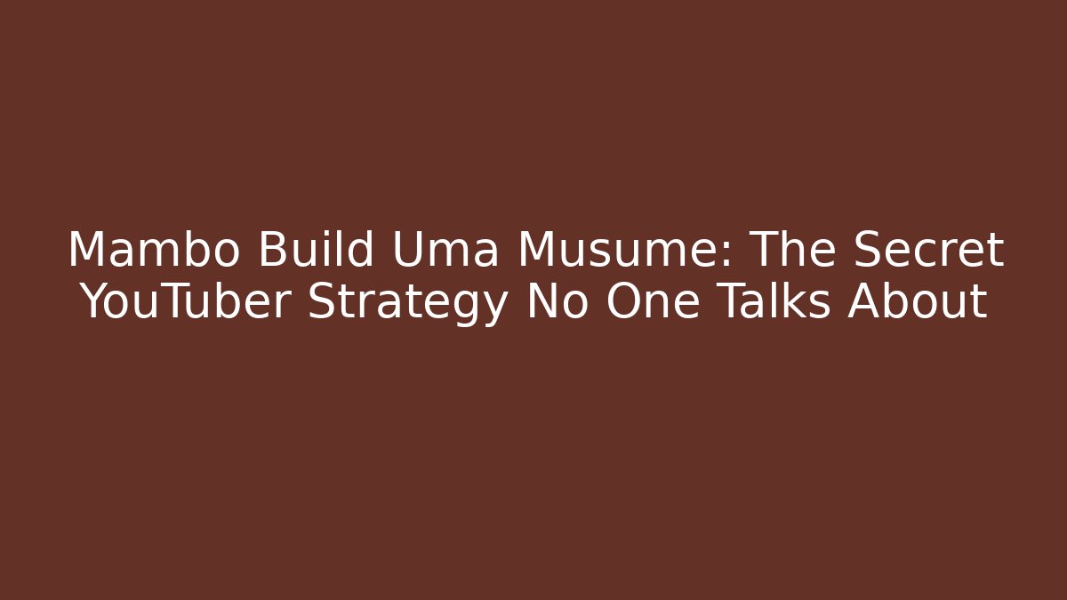 Mambo Build Uma Musume: The Secret YouTuber Strategy No One Talks About